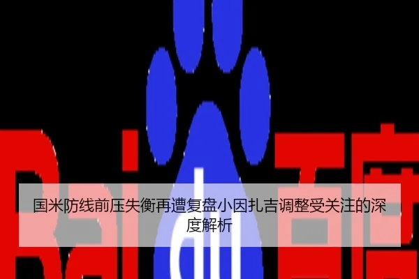 国米防线前压失衡再遭复盘小因扎吉调整受关注的深度解析